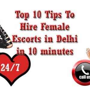 Top 10 Tips To Hire Female Escorts in Delhi in 10 minutes